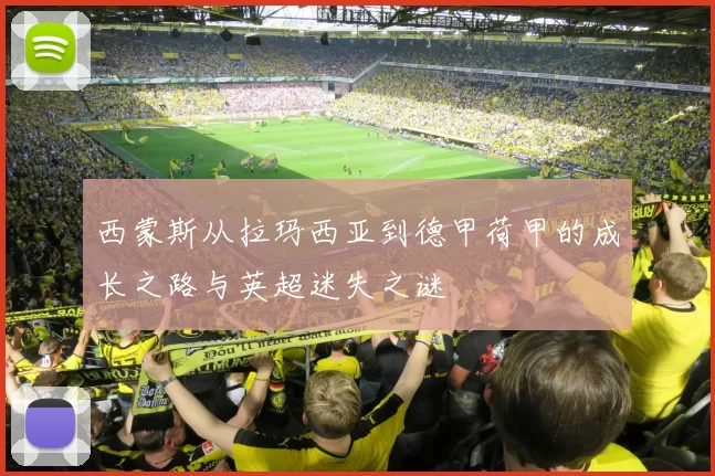 西蒙斯从拉玛西亚到德甲荷甲的成长之路与英超迷失之谜