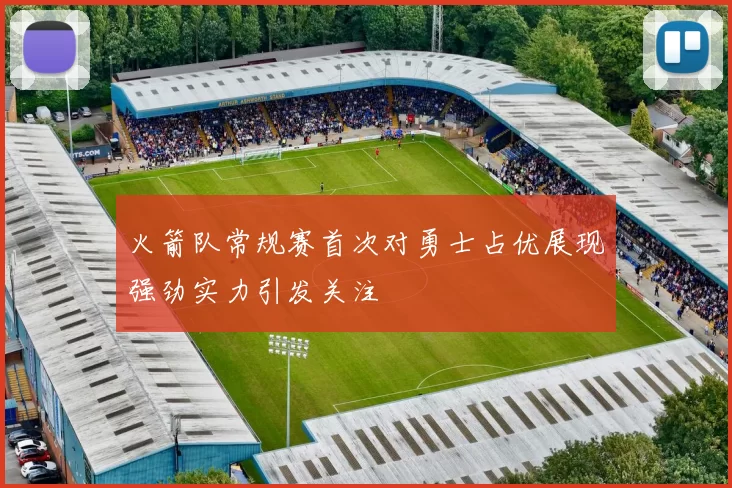 火箭队常规赛首次对勇士占优展现强劲实力引发关注