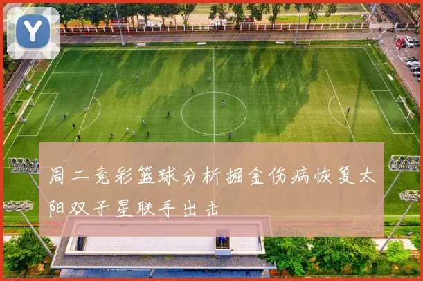周二竞彩篮球分析掘金伤病恢复太阳双子星联手出击
