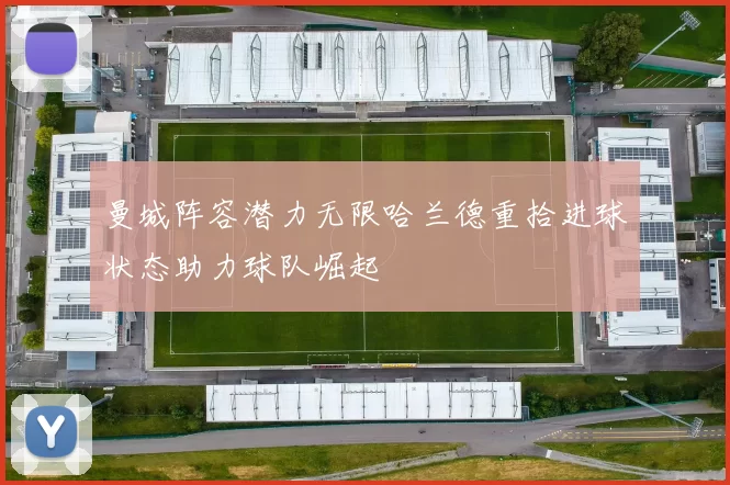 曼城阵容潜力无限哈兰德重拾进球状态助力球队崛起