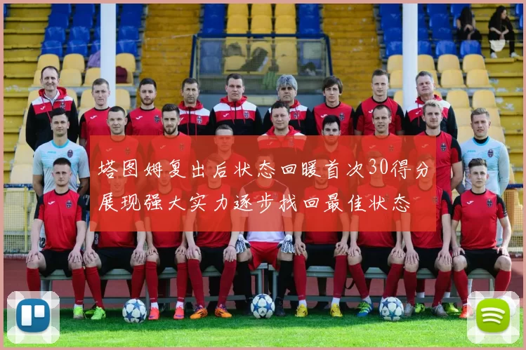 塔图姆复出后状态回暖首次30得分展现强大实力逐步找回最佳状态