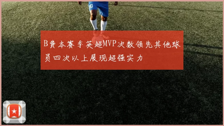 B费本赛季英超MVP次数领先其他球员四次以上展现超强实力
